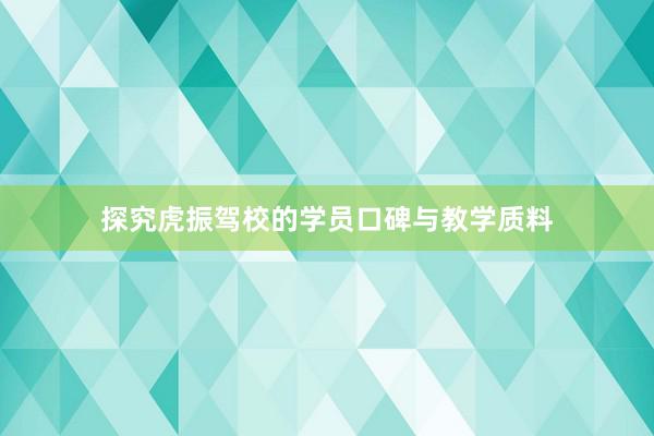 探究虎振驾校的学员口碑与教学质料