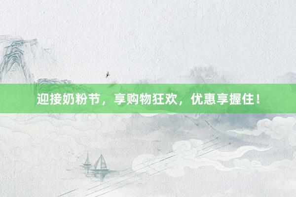 迎接奶粉节，享购物狂欢，优惠享握住！